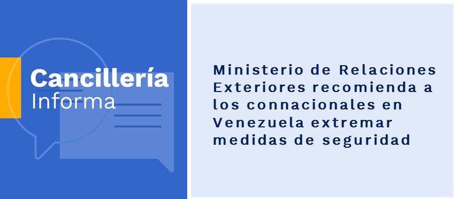 Ministerio de Relaciones Exteriores recomienda a los connacionales en Venezuela extremar medidas 