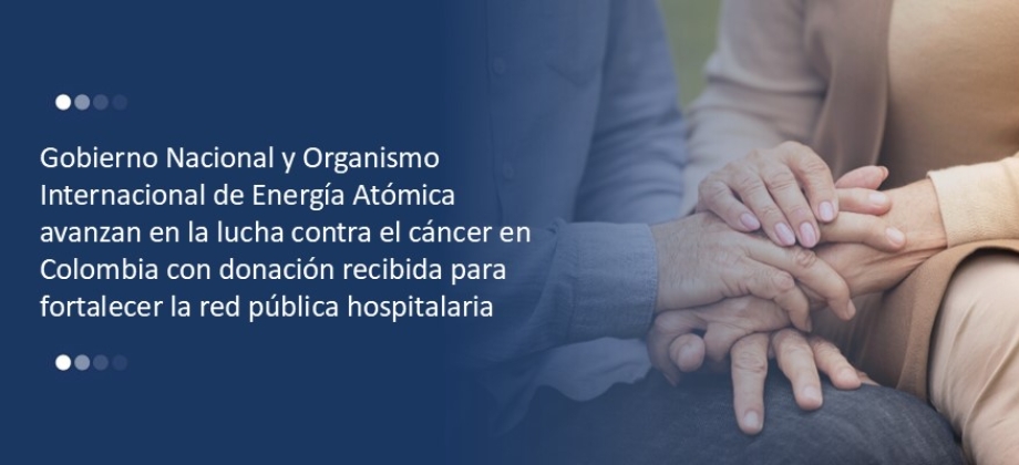 Gobierno Nacional y Organismo Internacional de Energía Atómica avanzan en la lucha contra el cáncer en Colombia con donación recibida para fortalecer la red pública hospitalaria